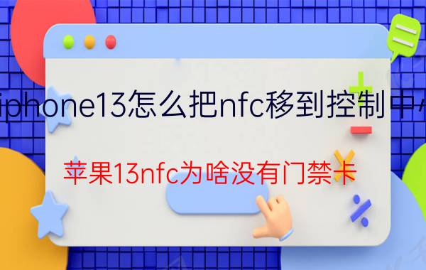 iphone13怎么把nfc移到控制中心 苹果13nfc为啥没有门禁卡？